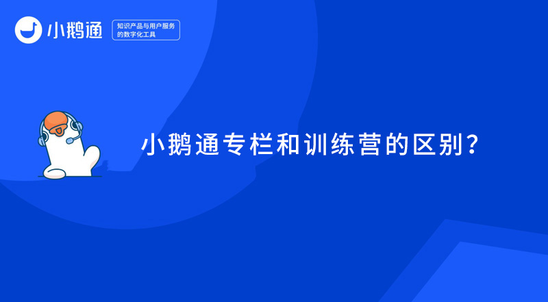 小鹅通专栏和训练营的区别？
