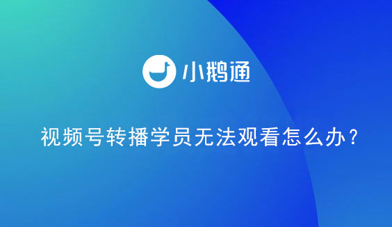 视频号转播学员无法观看怎么办？