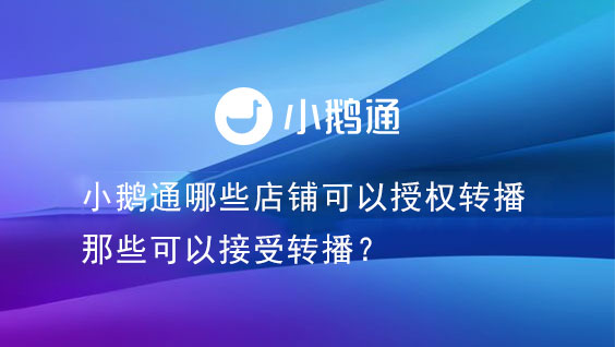 小鹅通哪些店铺可以授权转播，那些可以接受转播？