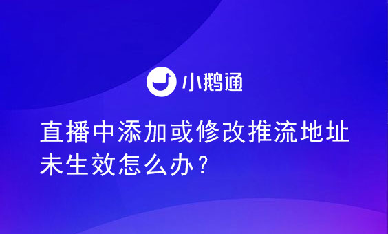 直播中添加或修改推流地址未生效怎么办？