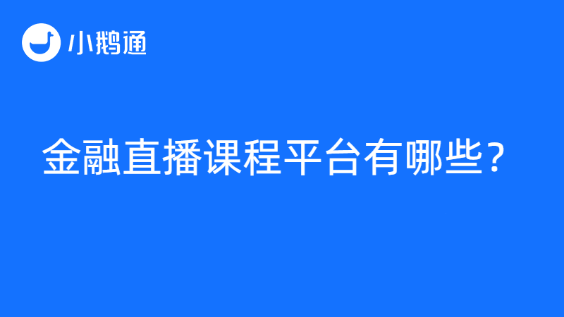金融直播课堂平台有哪些？怎么选？小鹅通尽显优势
