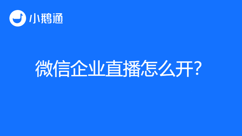 微信企业直播怎么开？小鹅通带给你便捷操作
