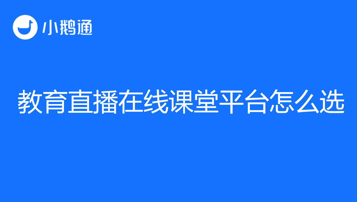 教育直播在线课堂平台怎么选？小鹅通了解一下