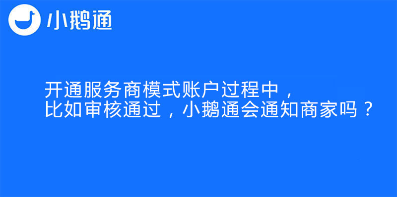 开通服务商模式账户过程中，比如审核通过，小鹅通会通知商家吗？
