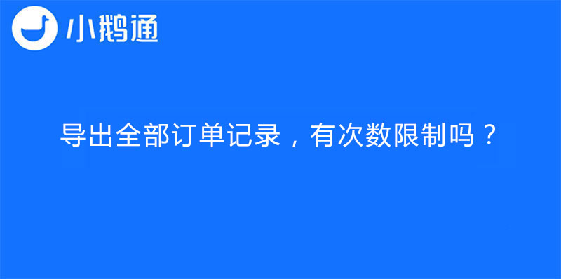 小鹅通后台导出全部订单记录，有次数限制吗？