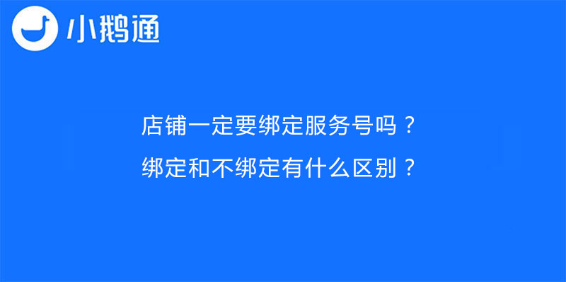 小鹅通店铺一定要绑定服务号吗？绑定和不绑定有什么区别？