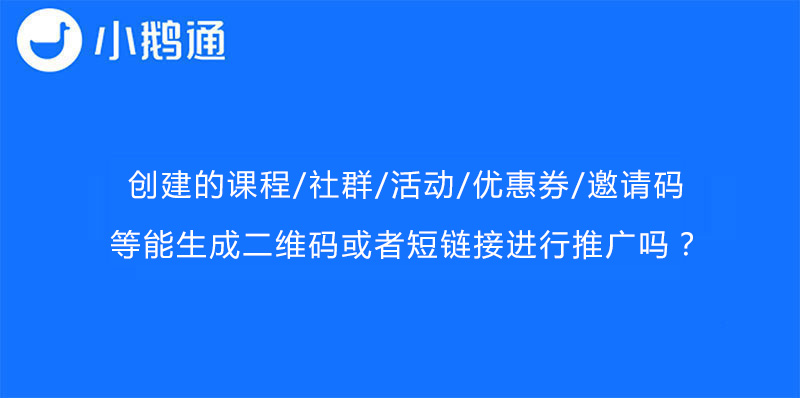 创建的课程/社群/活动/优惠券/邀请码等能生成二维码或者短链接进行推广吗？