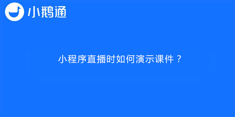 小鹅通小程序直播时如何演示课件？