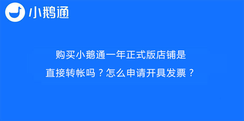 购买小鹅通一年正式版店铺是直接转帐吗？怎么申请开具发票？